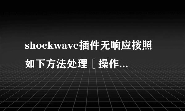 shockwave插件无响应按照如下方法处理［操作方法：1.进入Adobe Flash