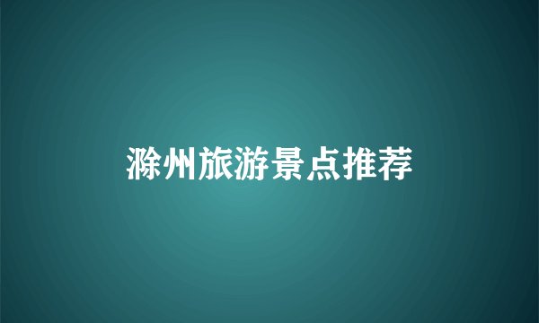 滁州旅游景点推荐