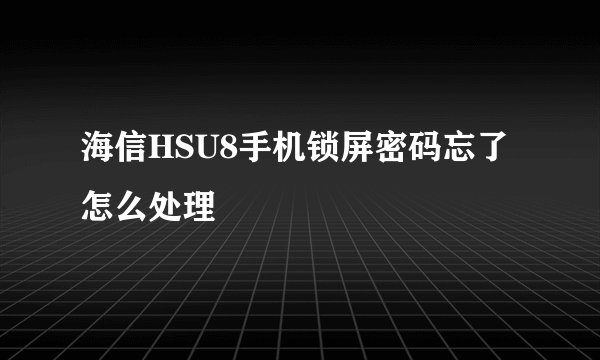 海信HSU8手机锁屏密码忘了怎么处理