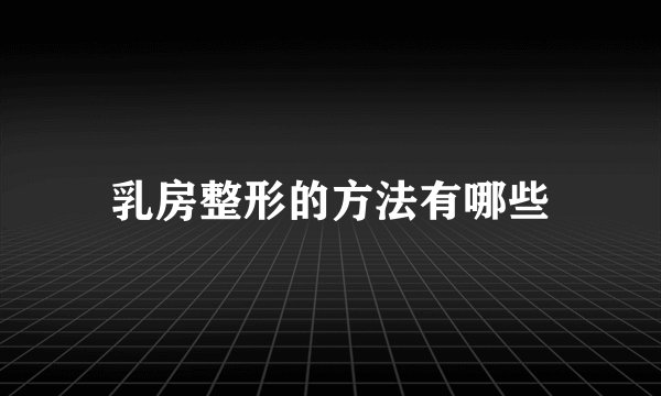 乳房整形的方法有哪些