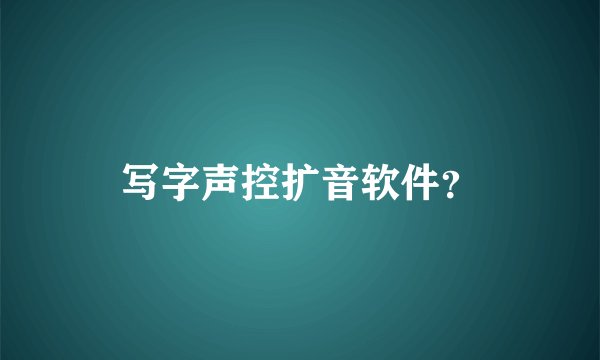 写字声控扩音软件？