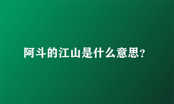 阿斗的江山是什么意思？