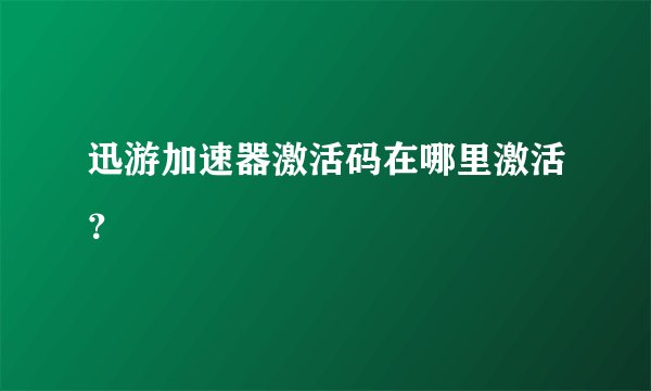 迅游加速器激活码在哪里激活？