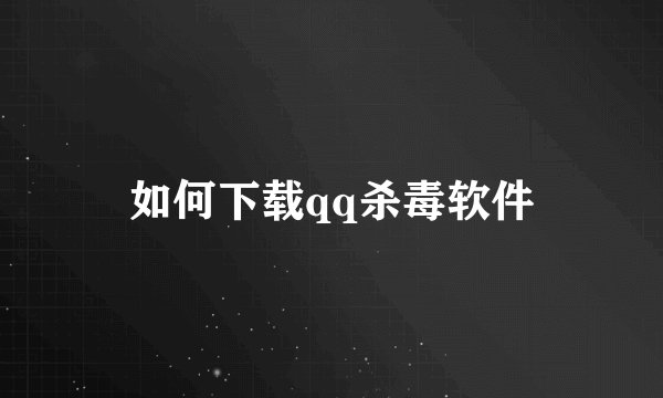 如何下载qq杀毒软件