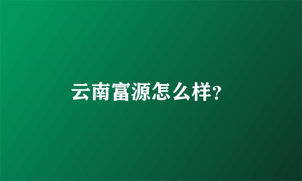 云南富源怎么样？