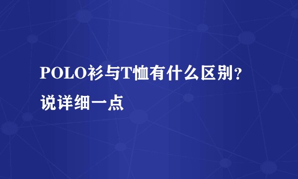 POLO衫与T恤有什么区别？说详细一点