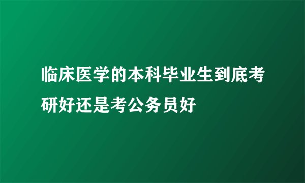 临床医学的本科毕业生到底考研好还是考公务员好