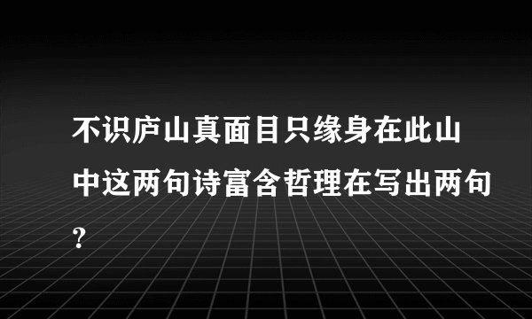 不识庐山真面目只缘身在此山中这两句诗富含哲理在写出两句？