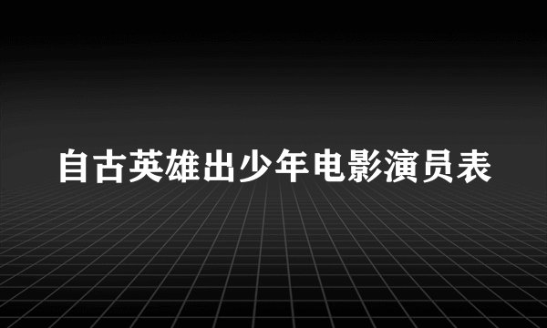 自古英雄出少年电影演员表