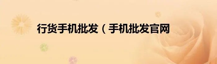 行货手机批发（手机批发官网