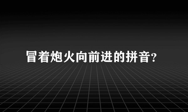 冒着炮火向前进的拼音？