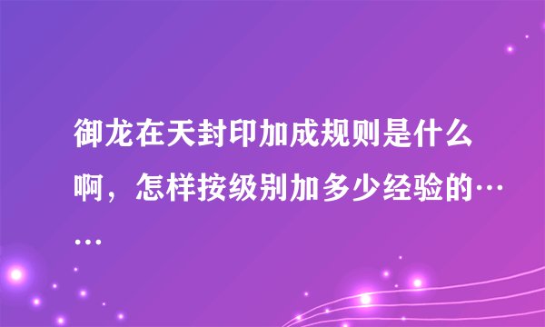 御龙在天封印加成规则是什么啊，怎样按级别加多少经验的……