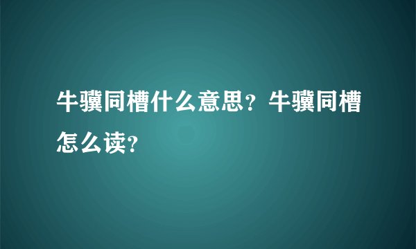 牛骥同槽什么意思？牛骥同槽怎么读？