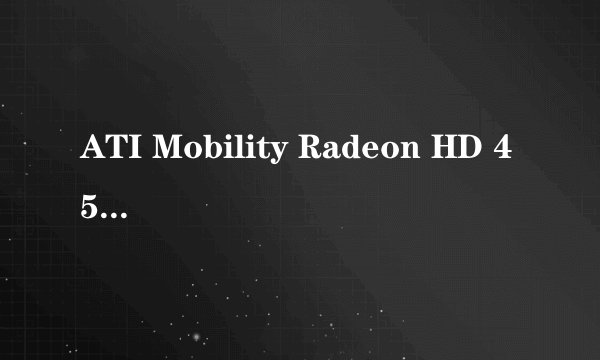 ATI Mobility Radeon HD 4570这个显卡的游戏性能如何