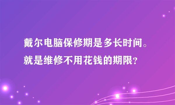 戴尔电脑保修期是多长时间。就是维修不用花钱的期限？