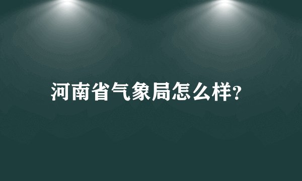 河南省气象局怎么样？