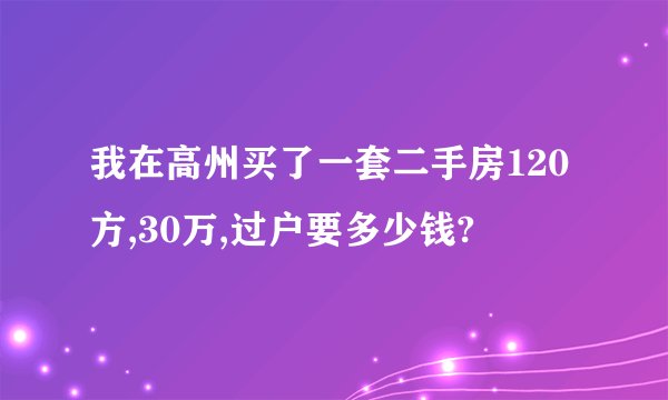 我在高州买了一套二手房120方,30万,过户要多少钱?