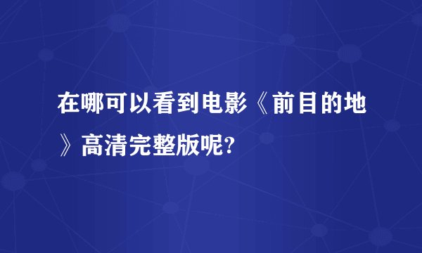 在哪可以看到电影《前目的地》高清完整版呢?