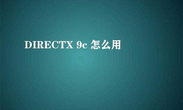 DIRECTX 9c 怎么用