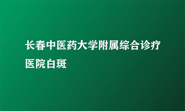 长春中医药大学附属综合诊疗医院白斑