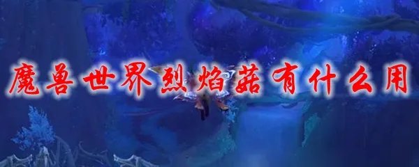 魔兽世界烈焰菇有什么用