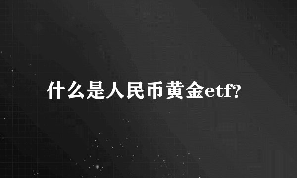 什么是人民币黄金etf？