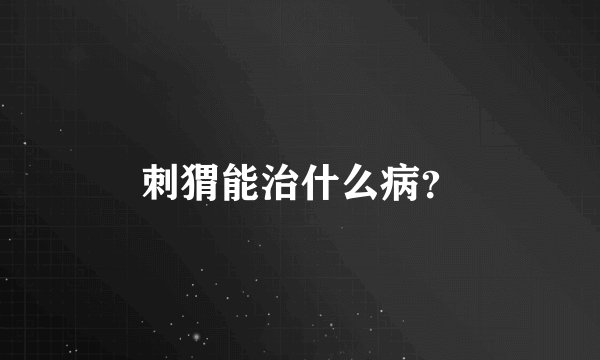 刺猬能治什么病？
