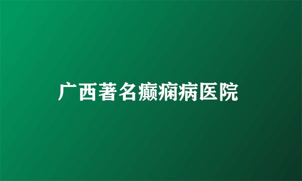 广西著名癫痫病医院 