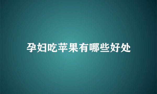 孕妇吃苹果有哪些好处