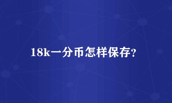 18k一分币怎样保存？