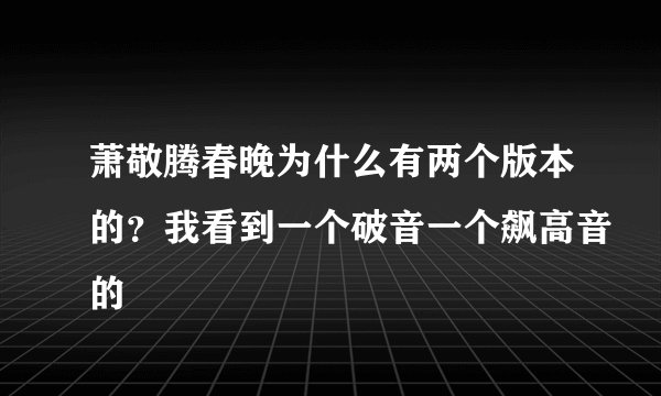 萧敬腾春晚为什么有两个版本的？我看到一个破音一个飙高音的