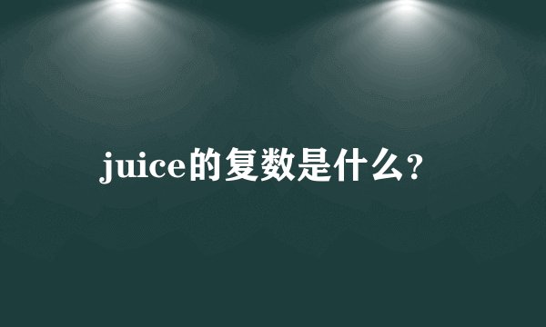 juice的复数是什么？