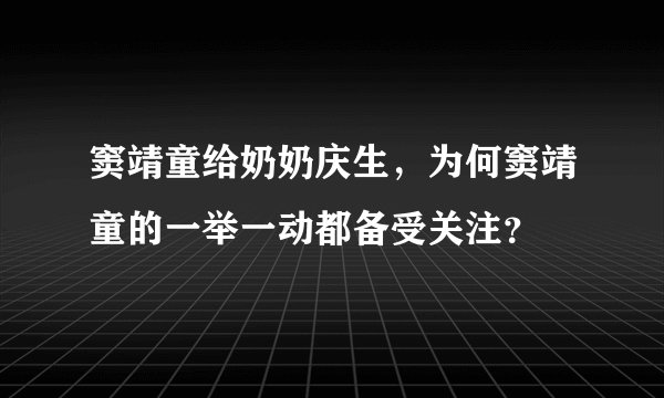 窦靖童给奶奶庆生，为何窦靖童的一举一动都备受关注？
