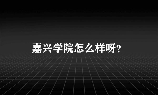 嘉兴学院怎么样呀？