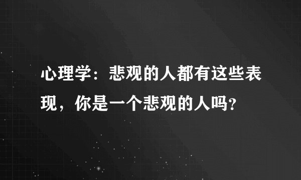 心理学：悲观的人都有这些表现，你是一个悲观的人吗？