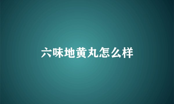 六味地黄丸怎么样