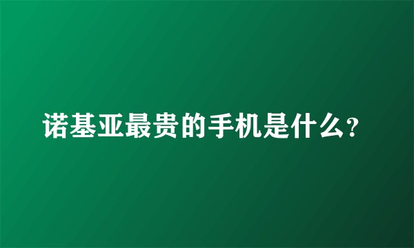 诺基亚最贵的手机是什么？