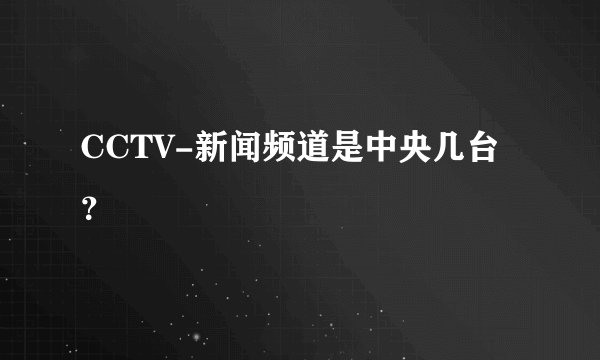 CCTV-新闻频道是中央几台？