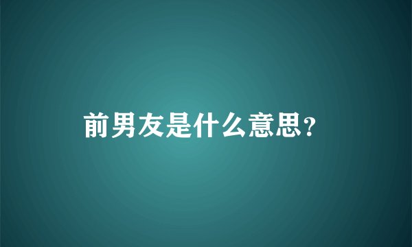 前男友是什么意思？
