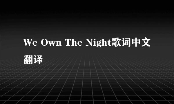 We Own The Night歌词中文翻译