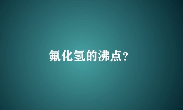 氟化氢的沸点？