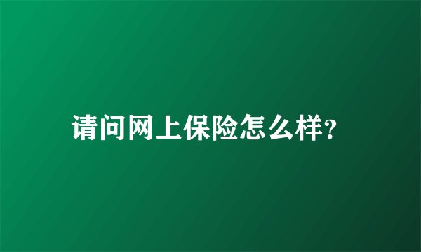 请问网上保险怎么样？