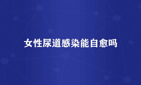 女性尿道感染能自愈吗