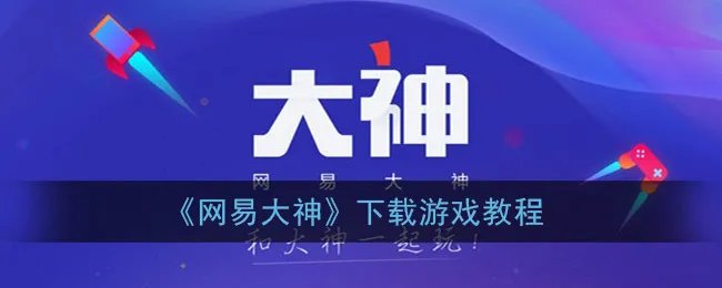 《网易大神》下载游戏教程