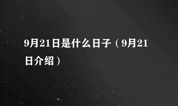 9月21日是什么日子（9月21日介绍）