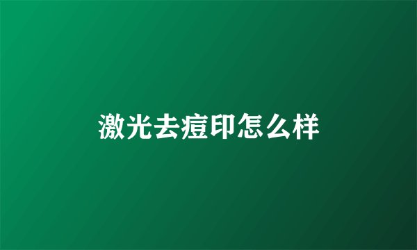 激光去痘印怎么样