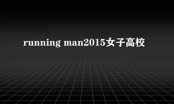running man2015女子高校
