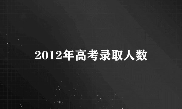2012年高考录取人数