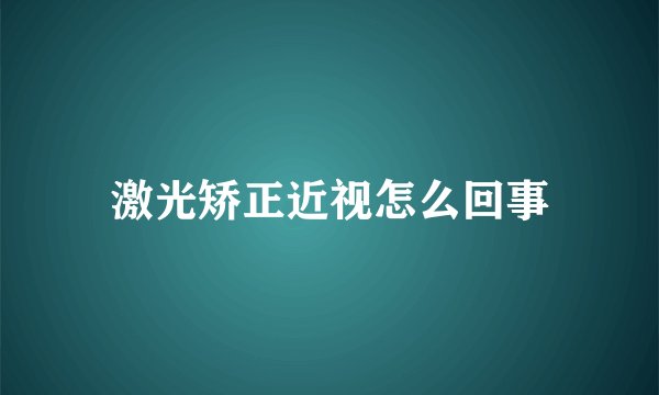 激光矫正近视怎么回事
