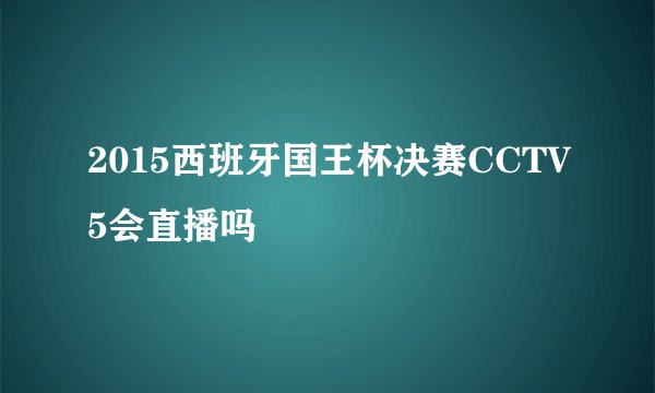 2015西班牙国王杯决赛CCTV5会直播吗